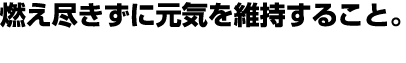 燃え尽きずに元気を維持すること。
